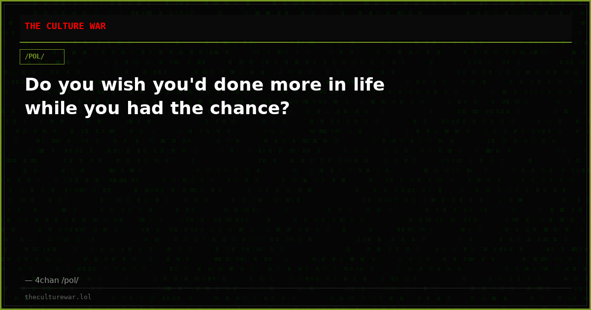 Do you wish you'd done more in life while you had the chance?