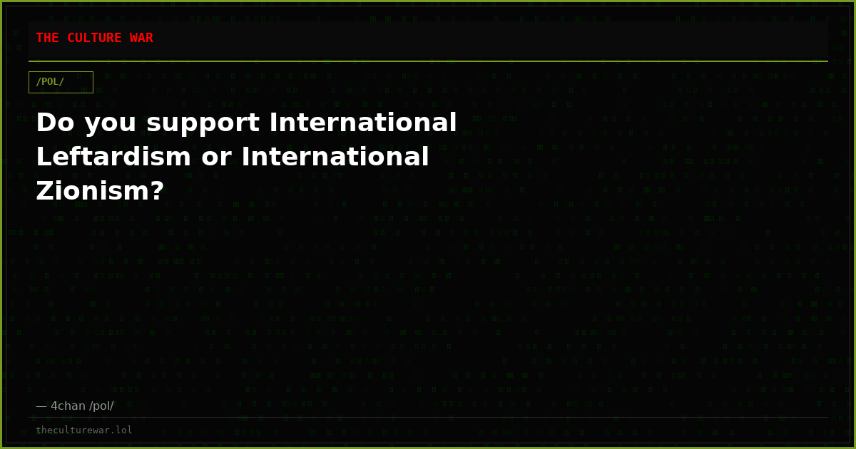 Do you support International Leftardism or International Zionism?