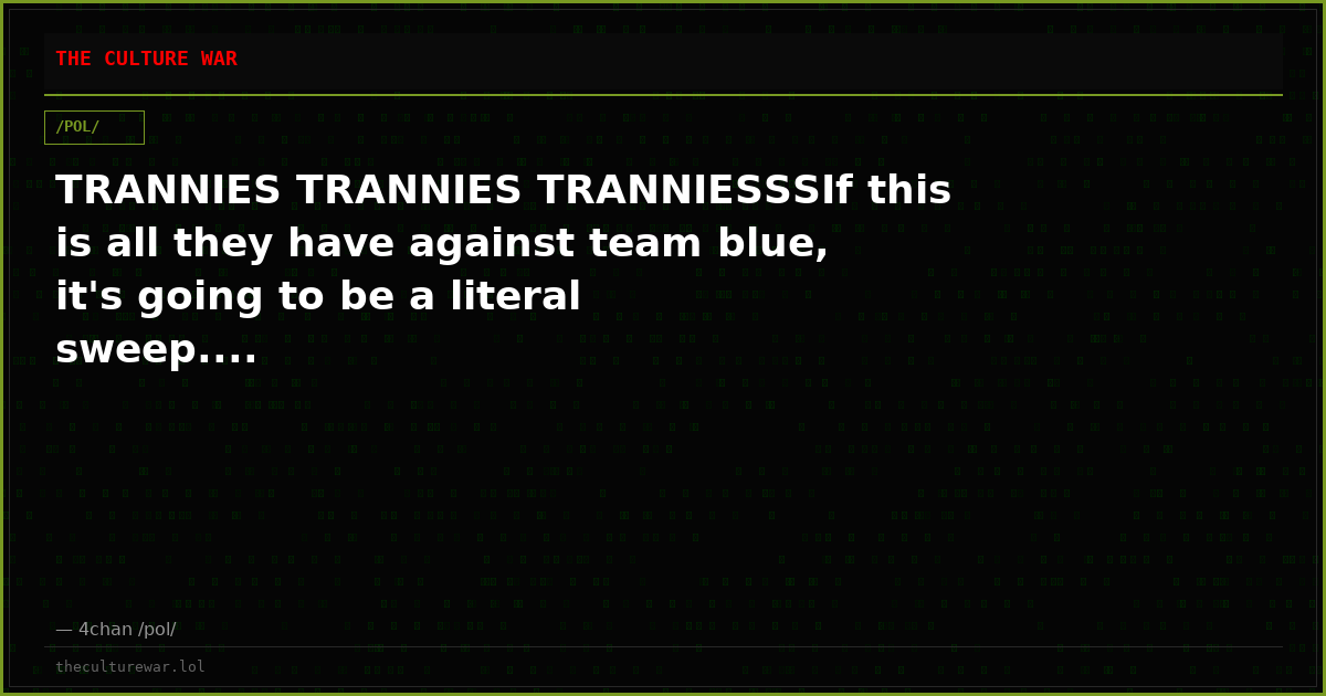 TRANNIES TRANNIES TRANNIESSSIf this is all they have against team blue, it's going to be a literal sweep....