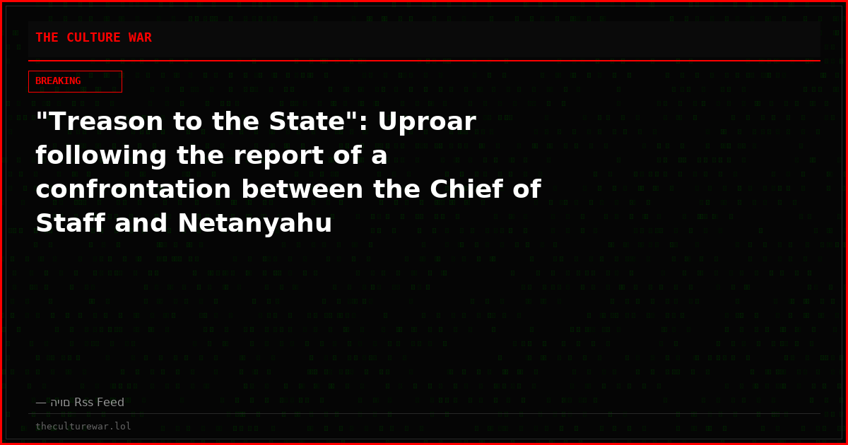 "Treason to the State": Uproar following the report of a confrontation between the Chief of Staff and Netanyahu