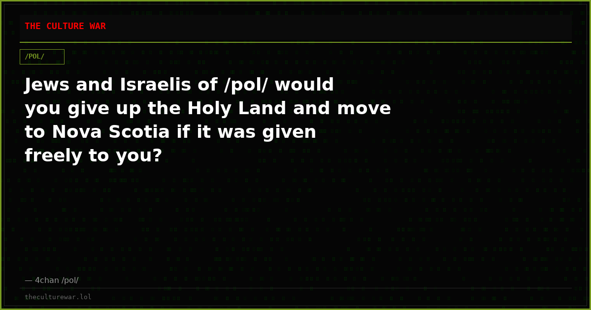 Jews and Israelis of /pol/ would you give up the Holy Land and move to Nova Scotia if it was given freely to you?