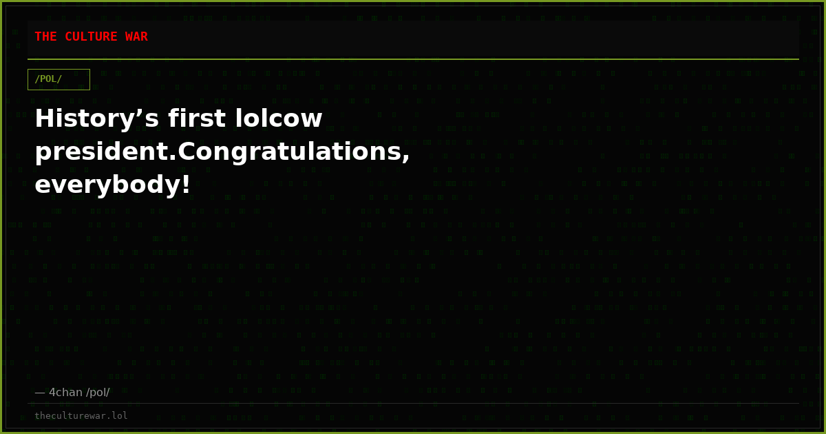 History’s first lolcow president.Congratulations, everybody!