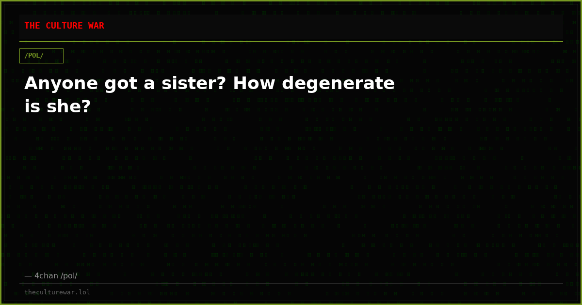 Anyone got a sister? How degenerate is she?