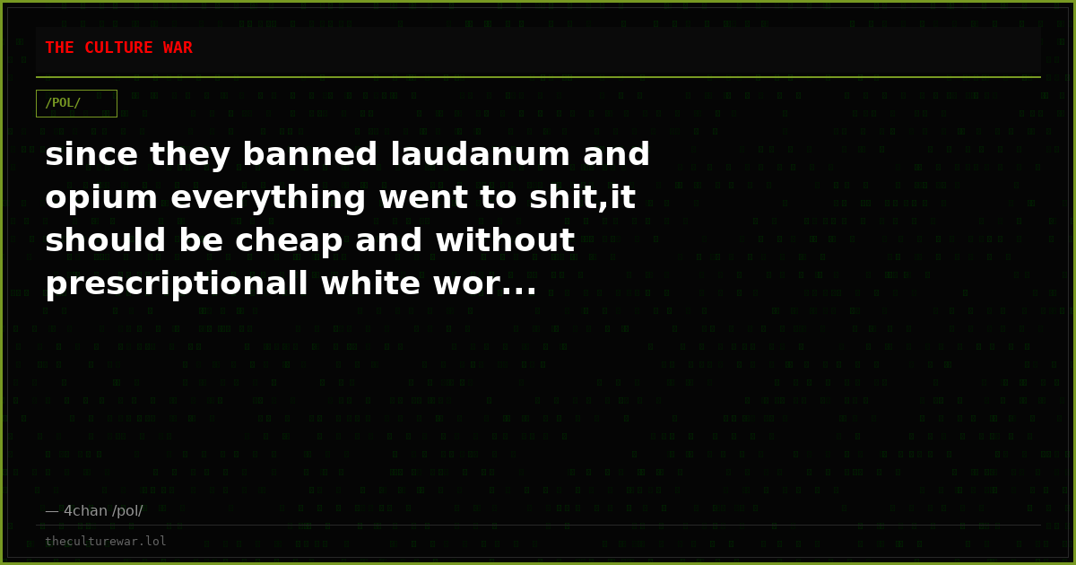 since they banned laudanum and opium everything went to shit,it should be cheap and without prescriptionall white wor...