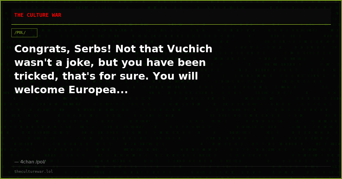 Congrats, Serbs! Not that Vuchich wasn't a joke, but you have been tricked, that's for sure. You will welcome Europea...