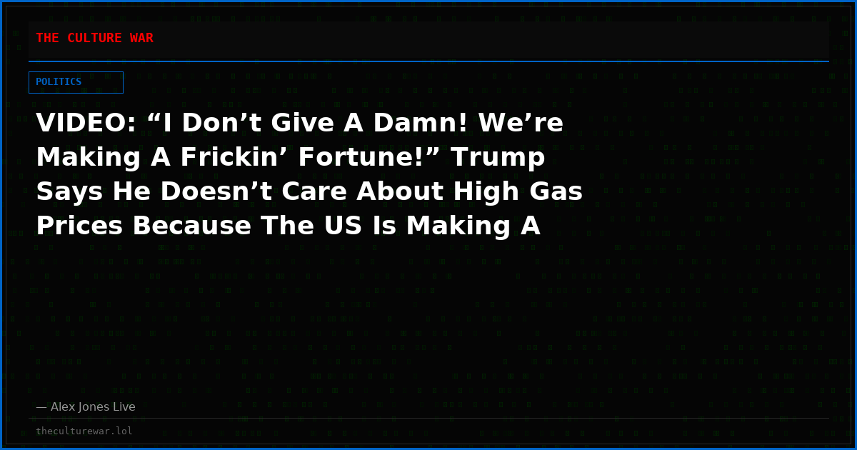 VIDEO: “I Don’t Give A Damn! We’re Making A Frickin’ Fortune!” Trump Says He Doesn’t Care About High Gas Prices Because The US Is Making A Lot Of Money!