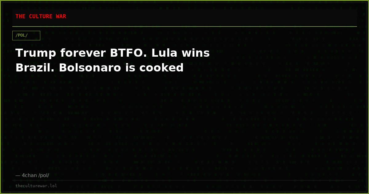 Trump forever BTFO. Lula wins Brazil. Bolsonaro is cooked