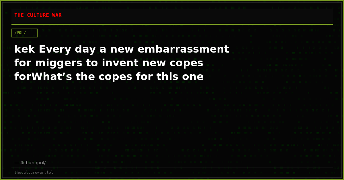 kek Every day a new embarrassment for miggers to invent new copes forWhat’s the copes for this one
