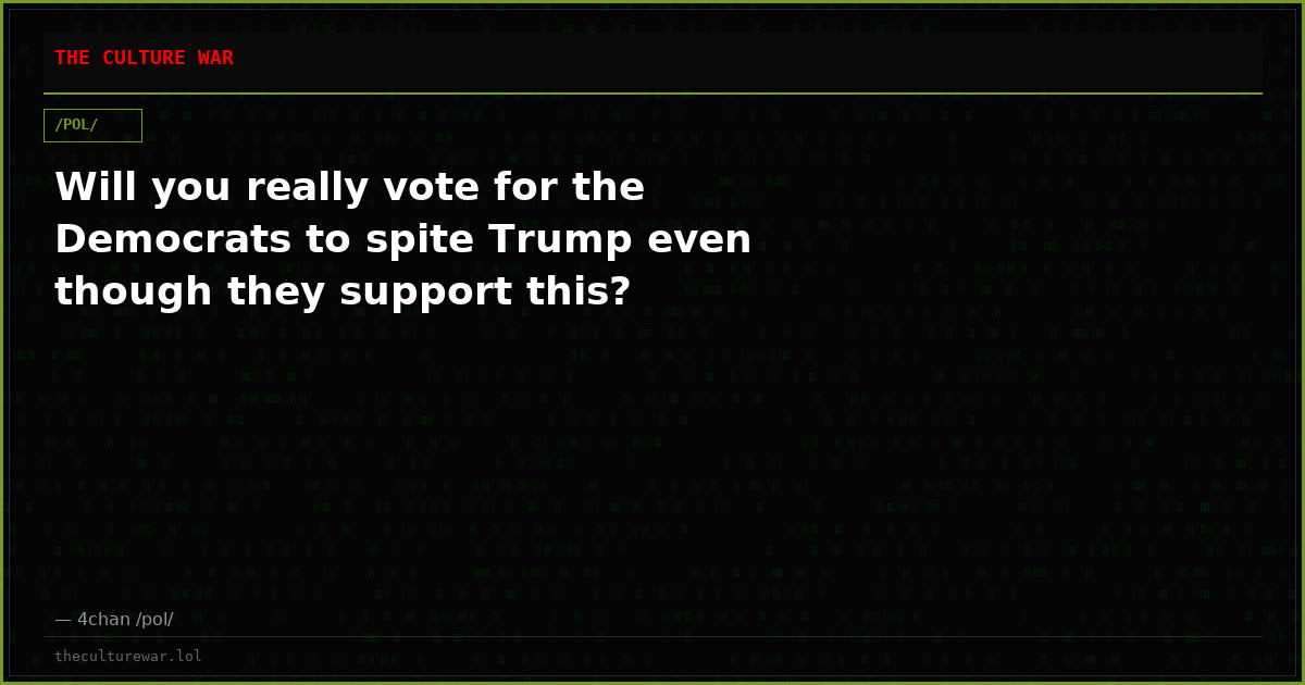 Will you really vote for the Democrats to spite Trump even though they support this?