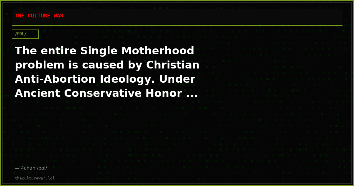 The entire Single Motherhood problem is caused by Christian Anti-Abortion Ideology. Under Ancient Conservative Honor ...