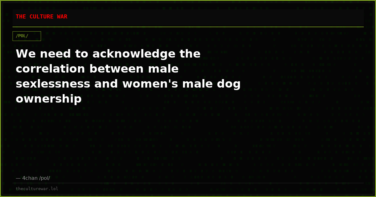 We need to acknowledge the correlation between male sexlessness and women's male dog ownership