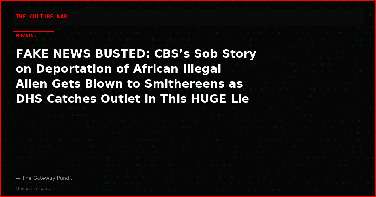 FAKE NEWS BUSTED: CBS’s Sob Story on Deportation of African Illegal Alien Gets Blown to Smithereens as DHS Catches Outlet in This HUGE Lie (VIDEO)