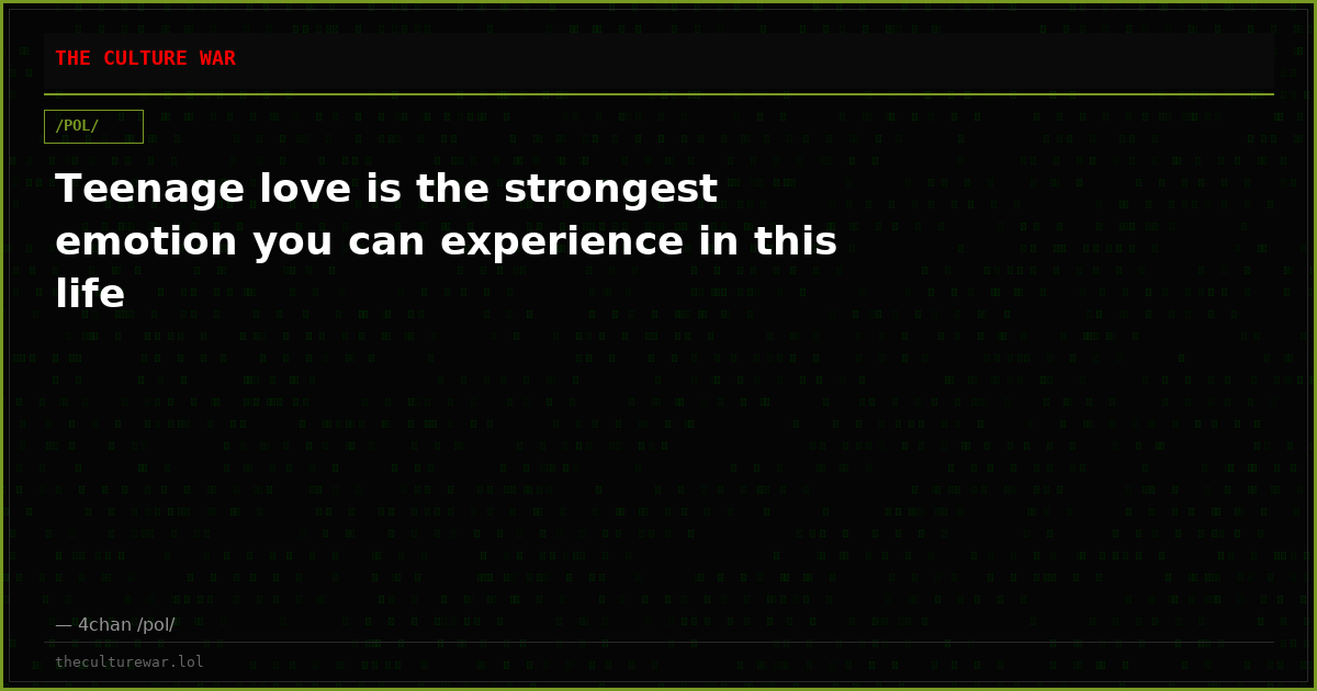 Teenage love is the strongest emotion you can experience in this life