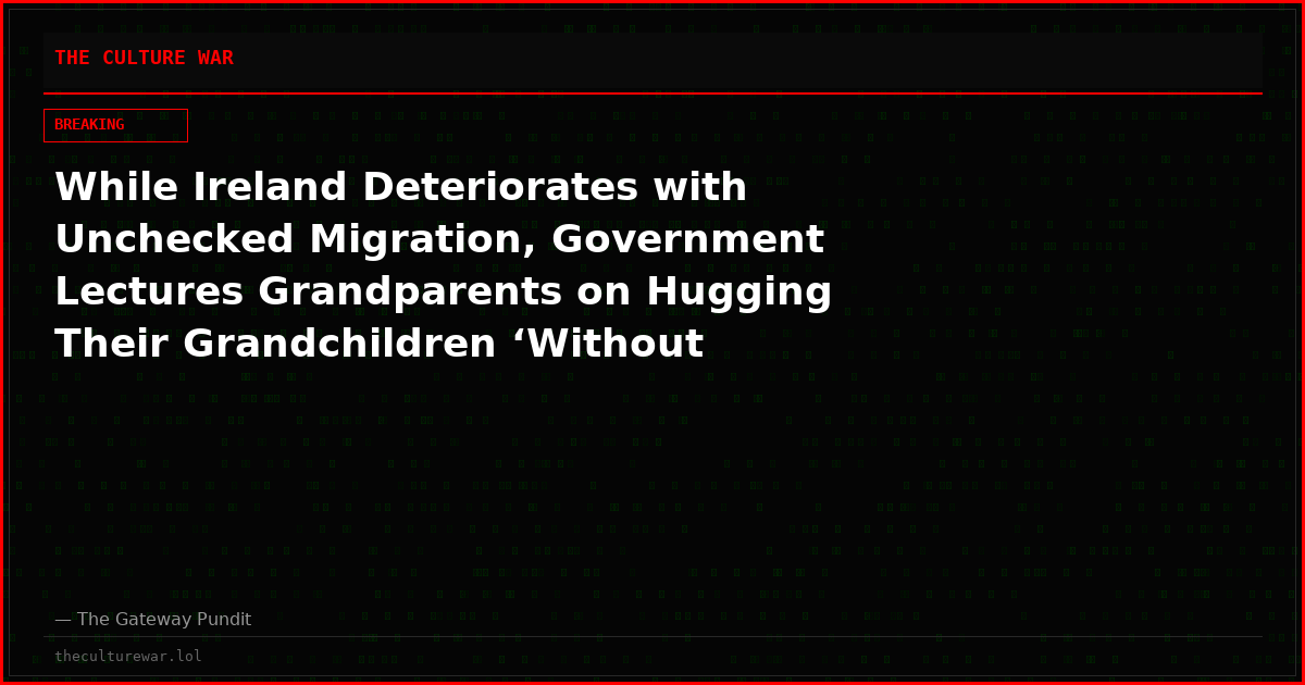While Ireland Deteriorates with Unchecked Migration, Government Lectures Grandparents on Hugging Their Grandchildren ‘Without Consent’