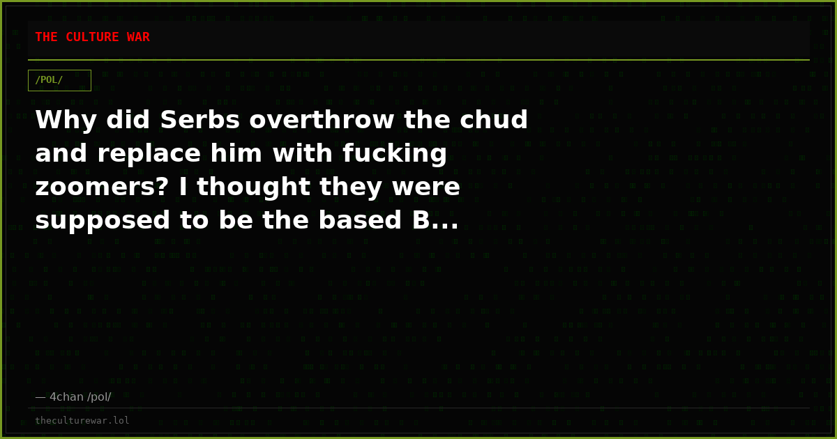 Why did Serbs overthrow the chud and replace him with fucking zoomers? I thought they were supposed to be the based B...