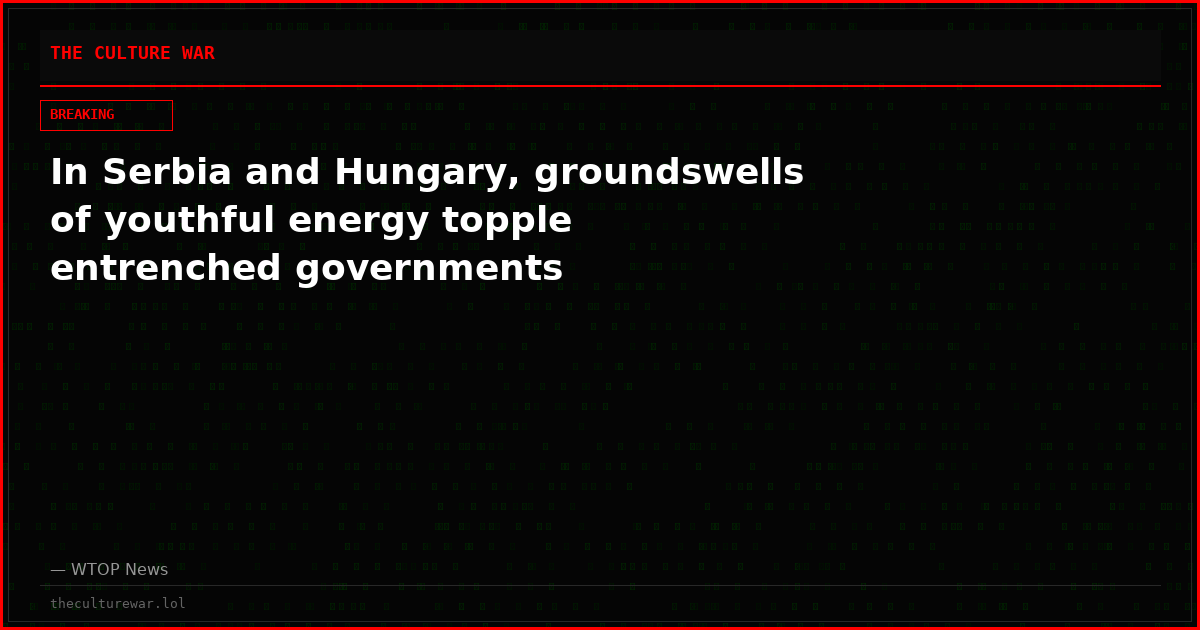 In Serbia and Hungary, groundswells of youthful energy topple entrenched governments