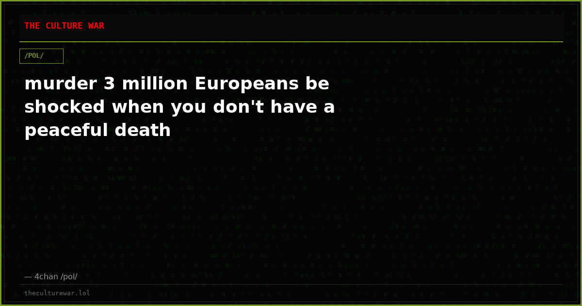murder 3 million Europeans be shocked when you don't have a peaceful death