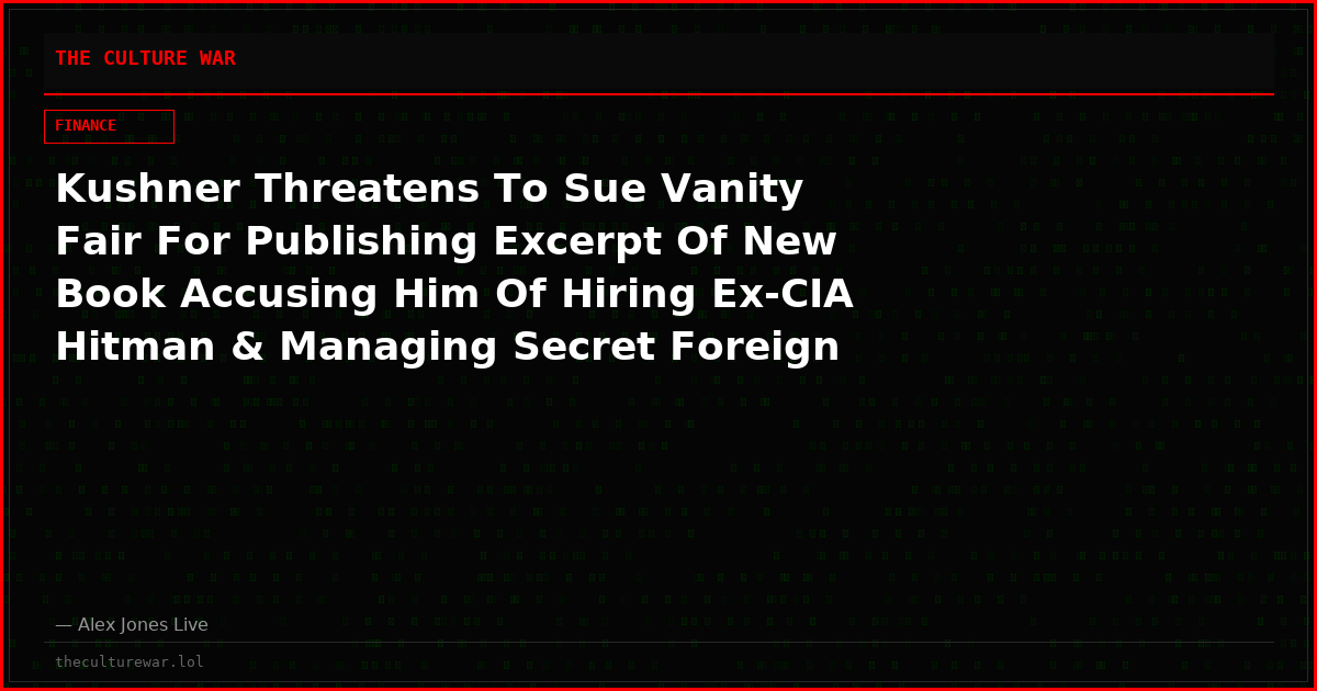 Kushner Threatens To Sue Vanity Fair For Publishing Excerpt Of New Book Accusing Him Of Hiring Ex-CIA Hitman & Managing Secret Foreign Bank Accounts With Billions Of Dollars From Other Countries