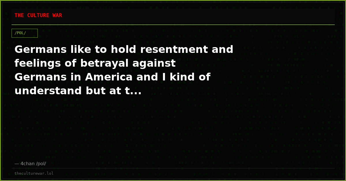 Germans like to hold resentment and feelings of betrayal against Germans in America and I kind of understand but at t...