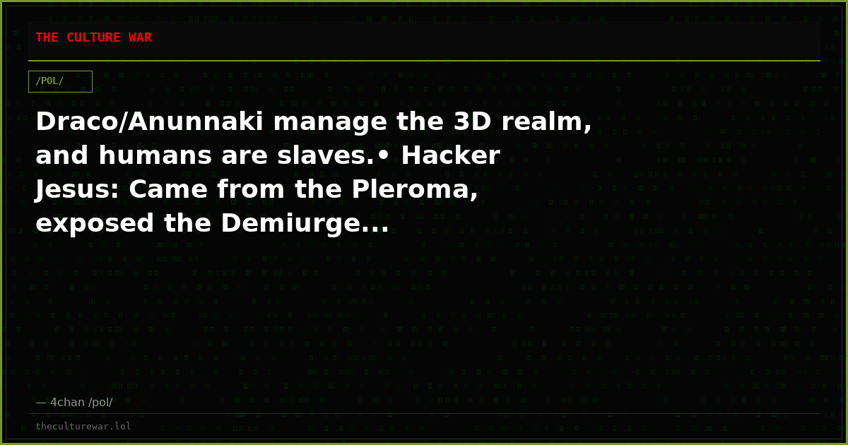 Draco/Anunnaki manage the 3D realm, and humans are slaves.• Hacker Jesus: Came from the Pleroma, exposed the Demiurge...