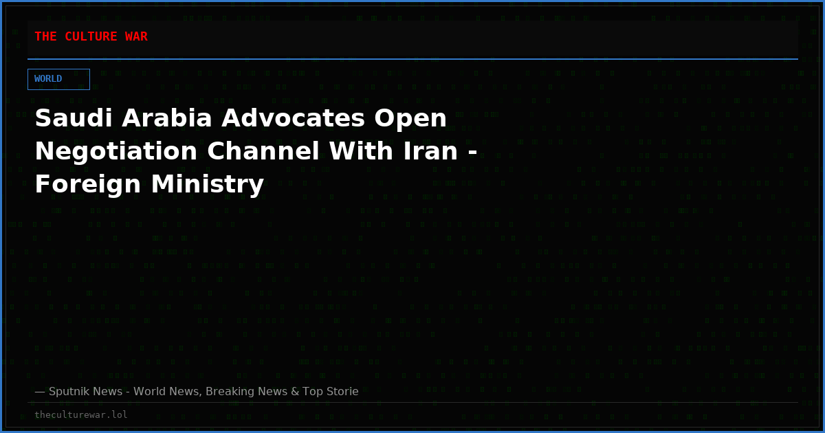Saudi Arabia Advocates Open Negotiation Channel With Iran - Foreign Ministry