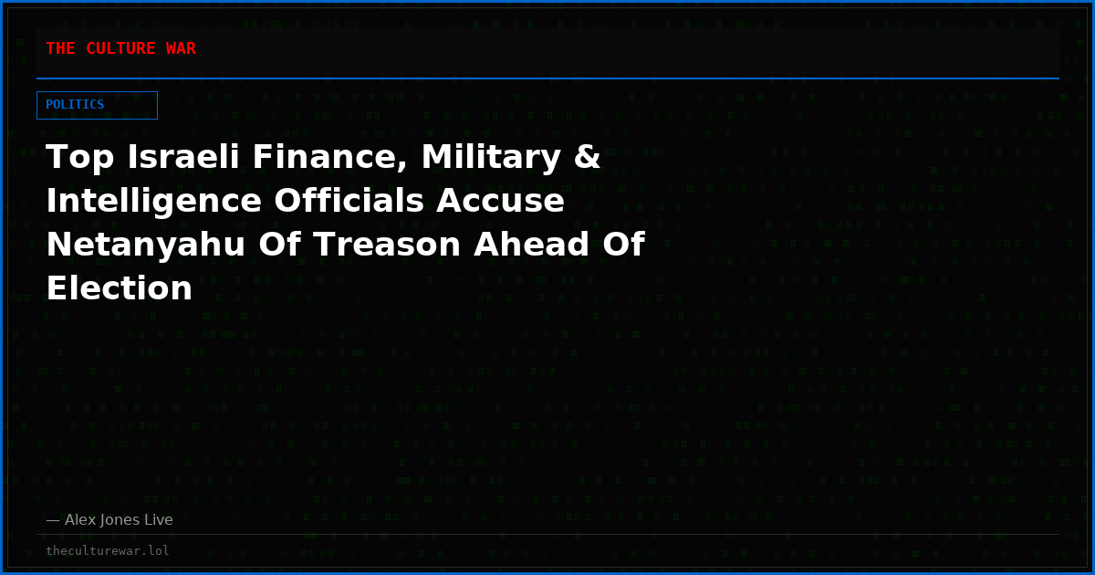 Top Israeli Finance, Military & Intelligence Officials Accuse Netanyahu Of Treason Ahead Of Election