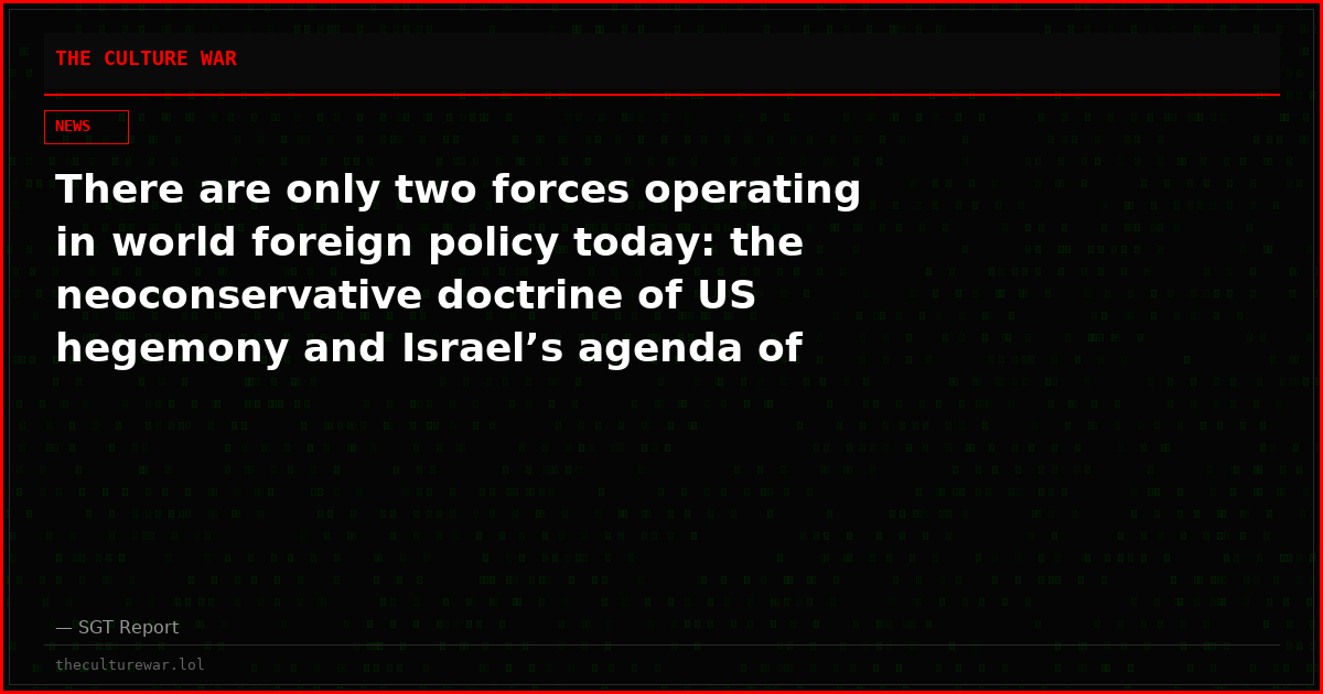 There are only two forces operating in world foreign policy today: the neoconservative doctrine of US hegemony and Israel’s agenda of Greater Israel