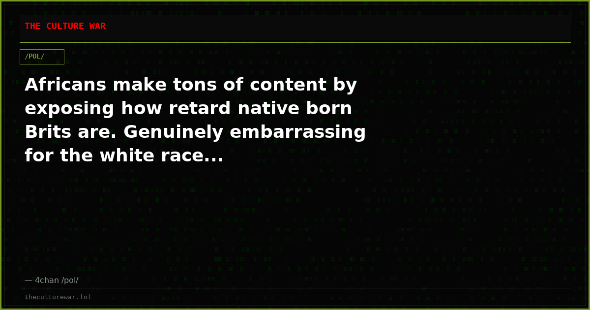 Africans make tons of content by exposing how retard native born Brits are. Genuinely embarrassing for the white race...