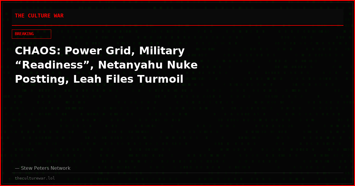 CHAOS: Power Grid, Military “Readiness”, Netanyahu Nuke Postting, Leah Files Turmoil