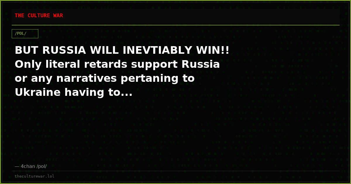 BUT RUSSIA WILL INEVTIABLY WIN!! Only literal retards support Russia or any narratives pertaning to Ukraine having to...