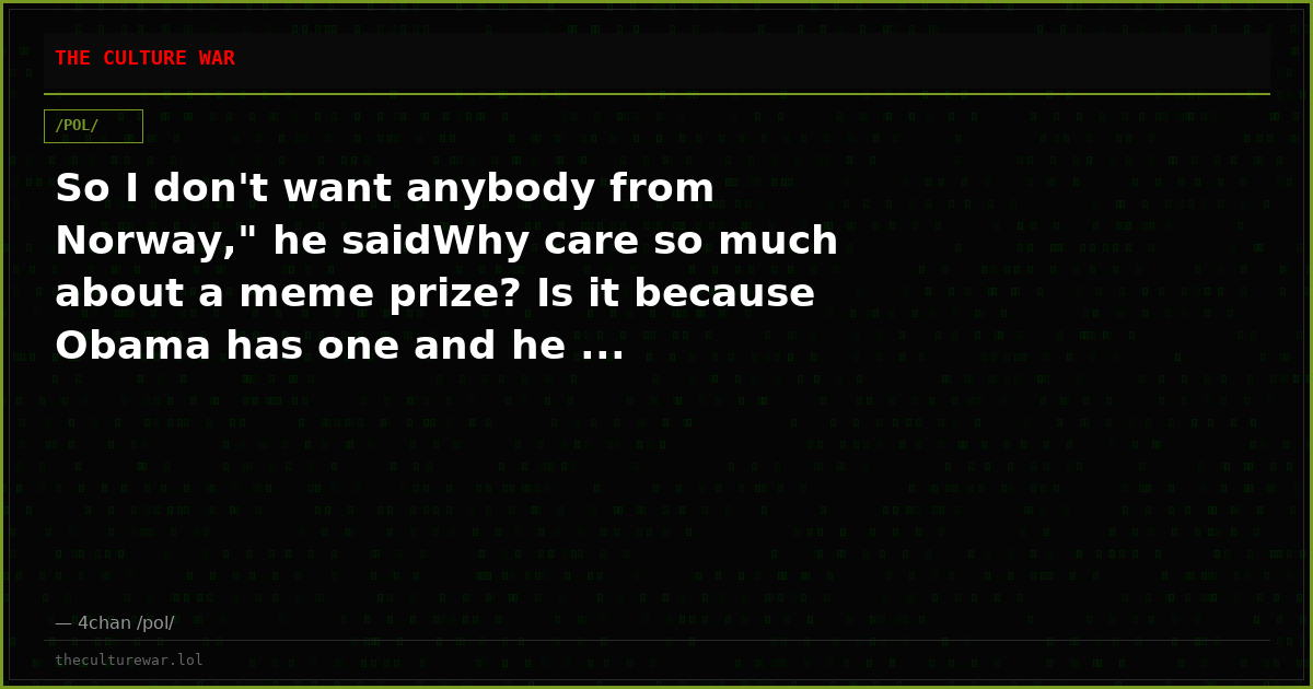 So I don't want anybody from Norway," he saidWhy care so much about a meme prize? Is it because Obama has one and he ...