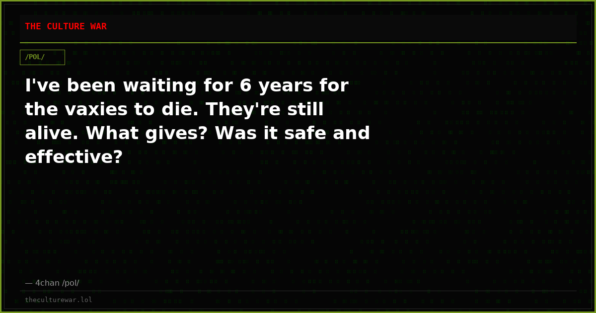 I've been waiting for 6 years for the vaxies to die. They're still alive. What gives? Was it safe and effective?