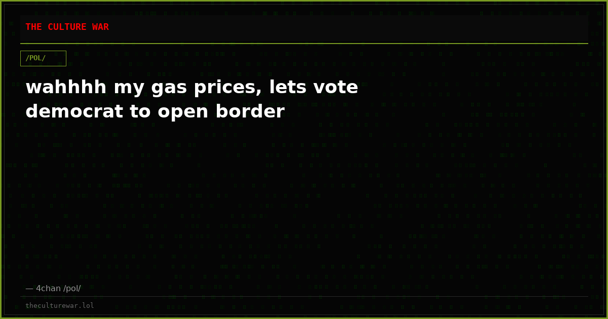 wahhhh my gas prices, lets vote democrat to open border