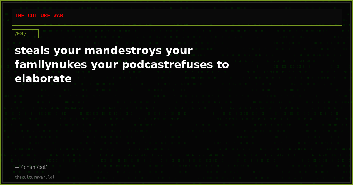 steals your mandestroys your familynukes your podcastrefuses to elaborate