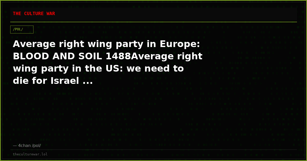 Average right wing party in Europe: BLOOD AND SOIL 1488Average right wing party in the US: we need to die for Israel ...