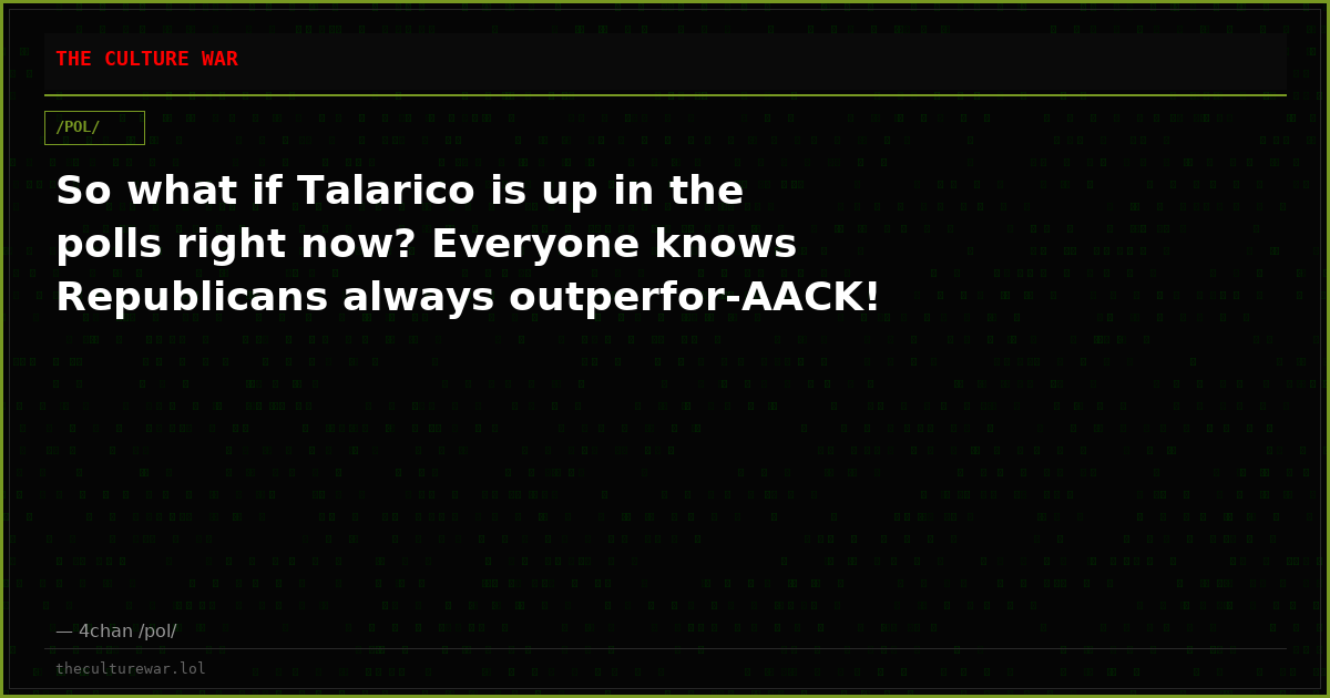 So what if Talarico is up in the polls right now? Everyone knows Republicans always outperfor-AACK!