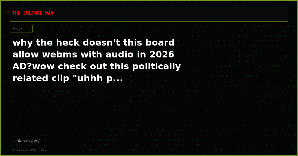 why the heck doesn't this board allow webms with audio in 2026 AD?wow check out this politically related clip "uhhh p...