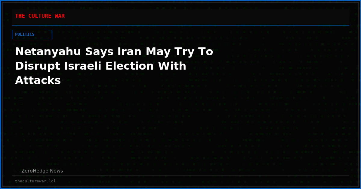 Netanyahu Says Iran May Try To Disrupt Israeli Election With Attacks