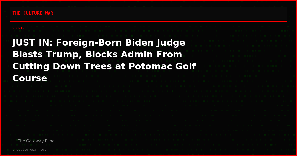 JUST IN: Foreign-Born Biden Judge Blasts Trump, Blocks Admin From Cutting Down Trees at Potomac Golf Course