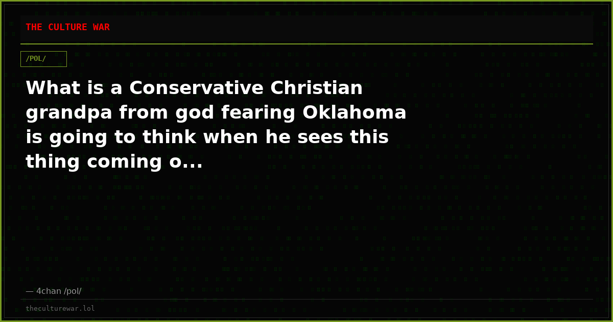 What is a Conservative Christian grandpa from god fearing Oklahoma is going to think when he sees this thing coming o...