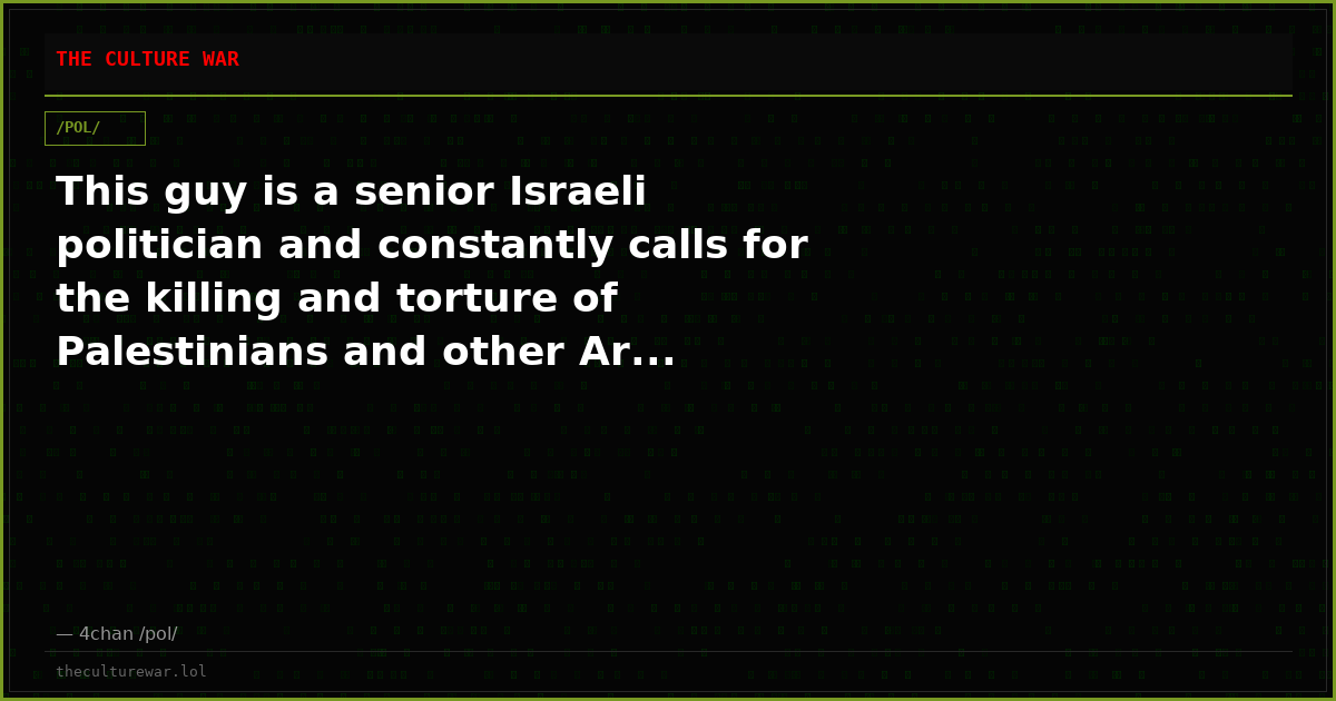 This guy is a senior Israeli politician and constantly calls for the killing and torture of Palestinians and other Ar...