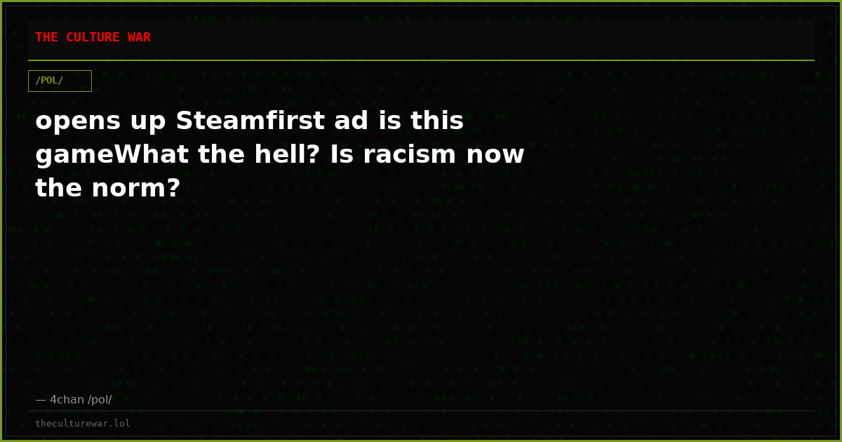 opens up Steamfirst ad is this gameWhat the hell? Is racism now the norm?