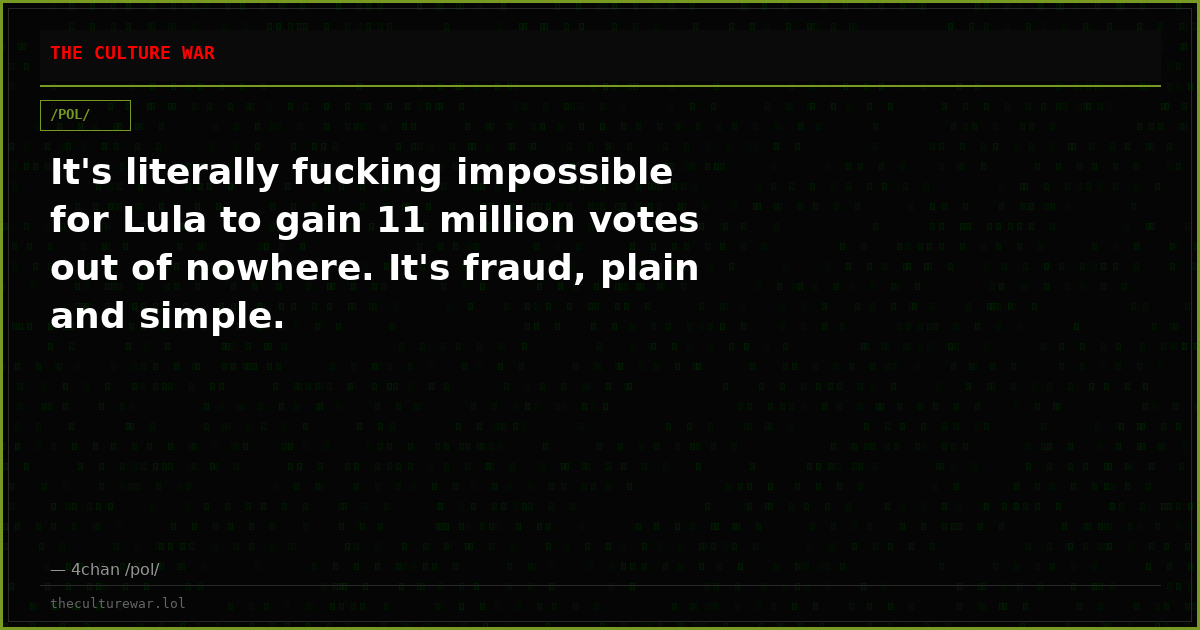 It's literally fucking impossible for Lula to gain 11 million votes out of nowhere. It's fraud, plain and simple.