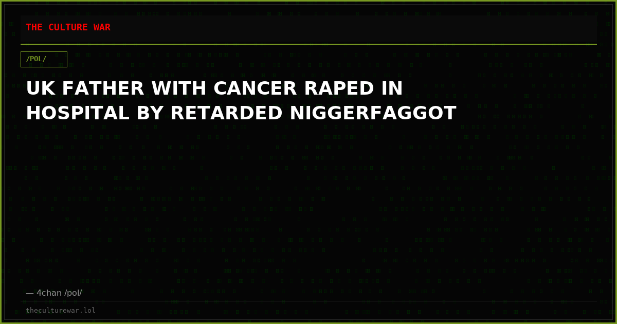 UK FATHER WITH CANCER RAPED IN HOSPITAL BY RETARDED NIGGERFAGGOT