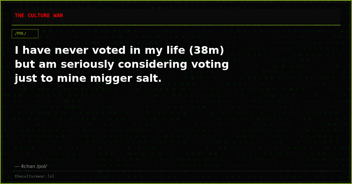 I have never voted in my life (38m) but am seriously considering voting just to mine migger salt.