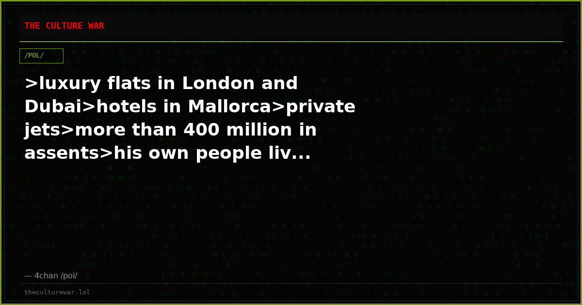 >luxury flats in London and Dubai>hotels in Mallorca>private jets>more than 400 million in assents>his own people liv...