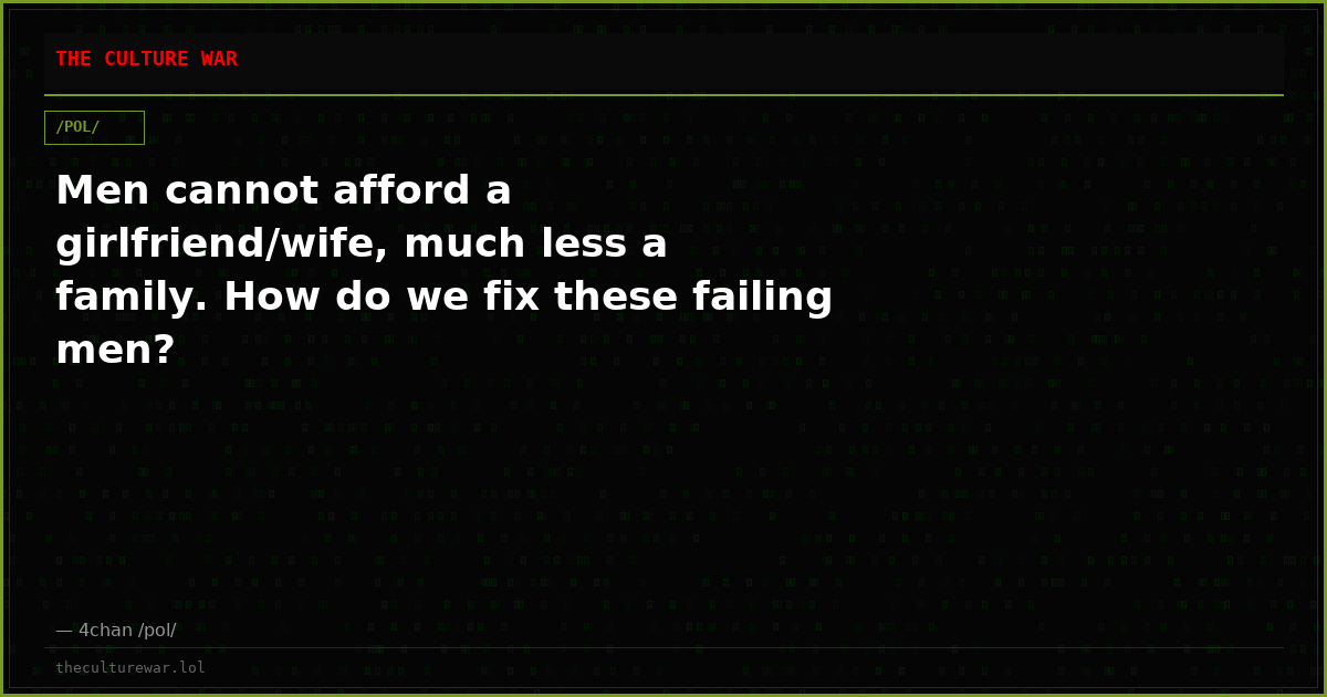 Men cannot afford a girlfriend/wife, much less a family. How do we fix these failing men?