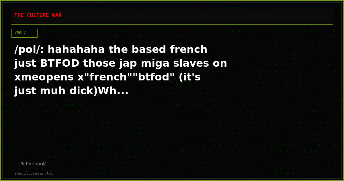 /pol/: hahahaha the based french just BTFOD those jap miga slaves on xmeopens x"french""btfod" (it's just muh dick)Wh...