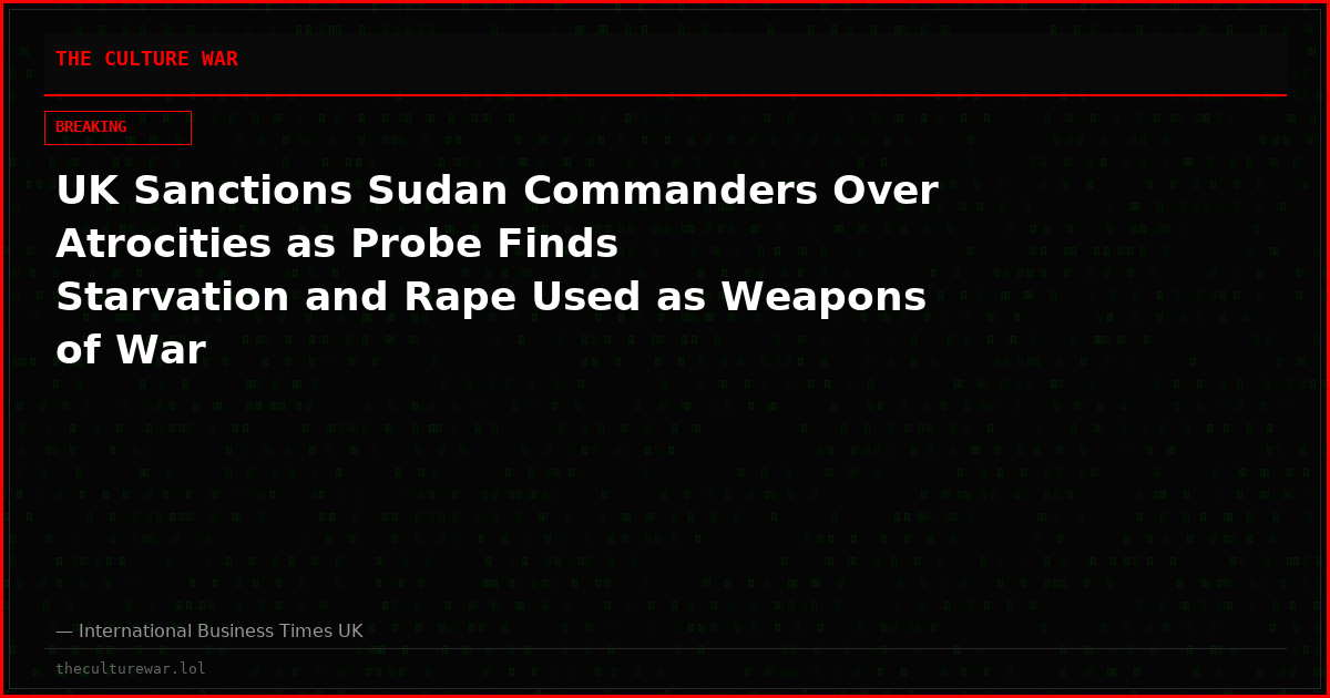 UK Sanctions Sudan Commanders Over Atrocities as Probe Finds Starvation and Rape Used as Weapons of War