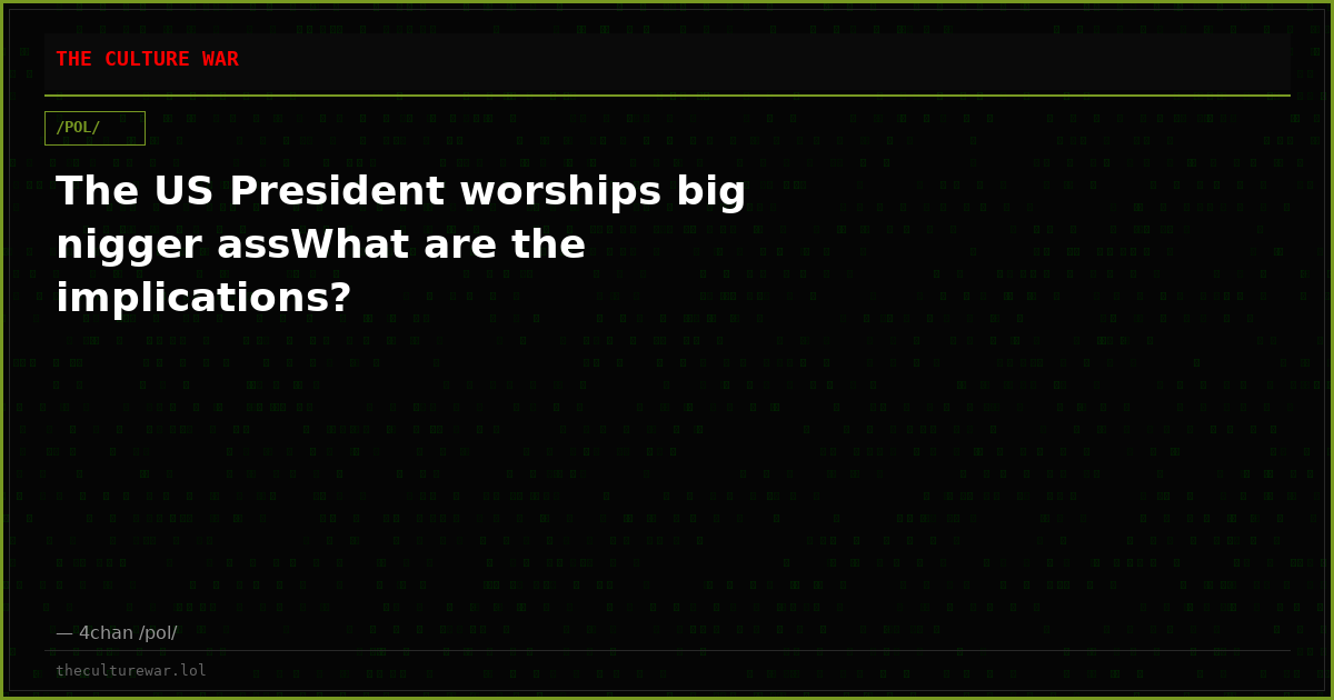 The US President worships big nigger assWhat are the implications?